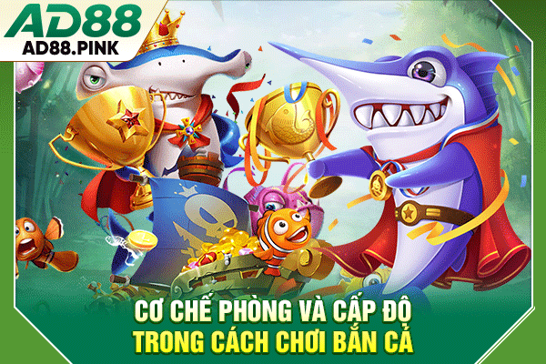 Cơ chế phòng và cấp độ trong cách chơi bắn cá